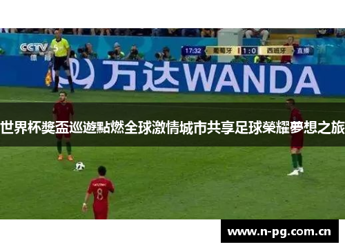 世界杯獎盃巡遊點燃全球激情城市共享足球榮耀夢想之旅