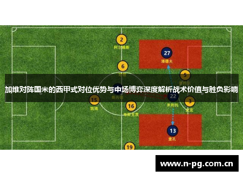 加维对阵国米的西甲式对位优势与中场博弈深度解析战术价值与胜负影响