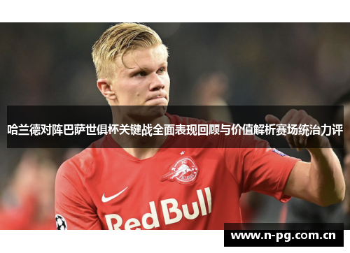 哈兰德对阵巴萨世俱杯关键战全面表现回顾与价值解析赛场统治力评